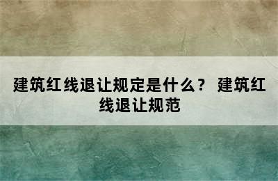 建筑红线退让规定是什么？ 建筑红线退让规范